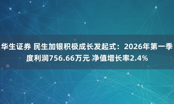 华生证券 民生加银积极成长发起式：2026年第一季度利润756.66万元 净值增长率2.4%
